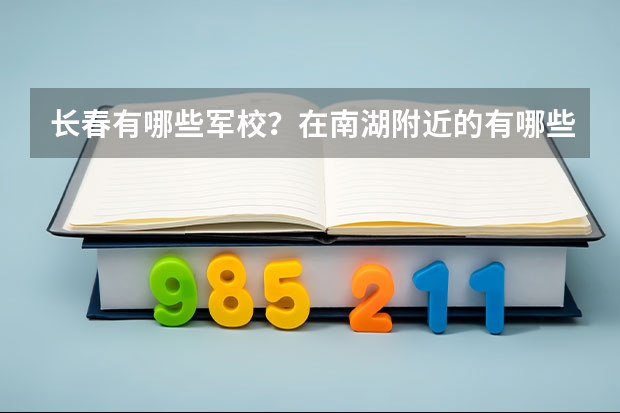 长春有哪些军校？在南湖附近的有哪些？