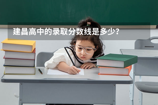 建昌高中的录取分数线是多少？