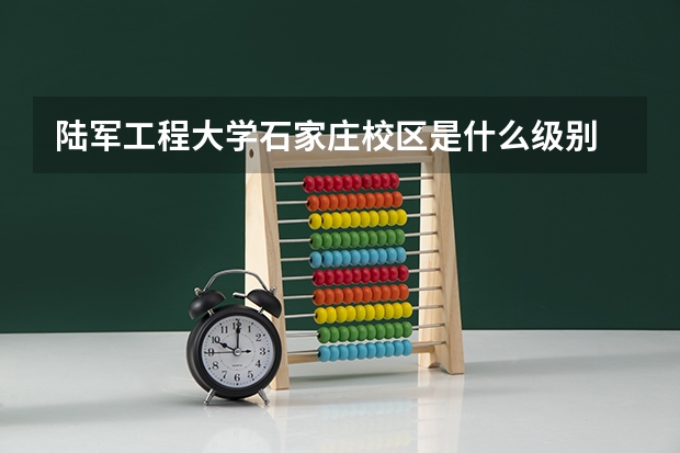 陆军工程大学石家庄校区是什么级别