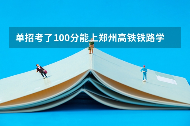 单招考了100分能上郑州高铁铁路学院吗