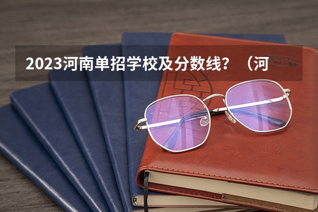2023河南单招学校及分数线？（河南单招学校排名及分数线）