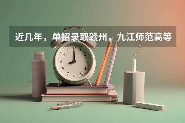 近几年，单招录取赣州，九江师范高等专科学校分数线多少？有没有一起考单招的！ 学长学姐忘解答