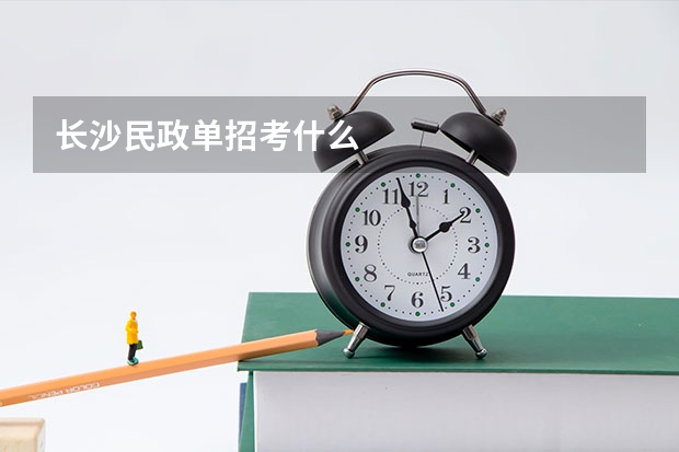 长沙民政单招考什么