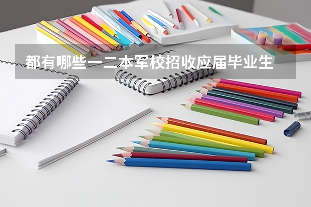 都有哪些一二本军校招收应届毕业生