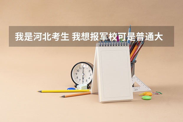 我是河北考生 我想报军校可是普通大学和军校报考是同时的，如果报了军校还能报普通大学吗
