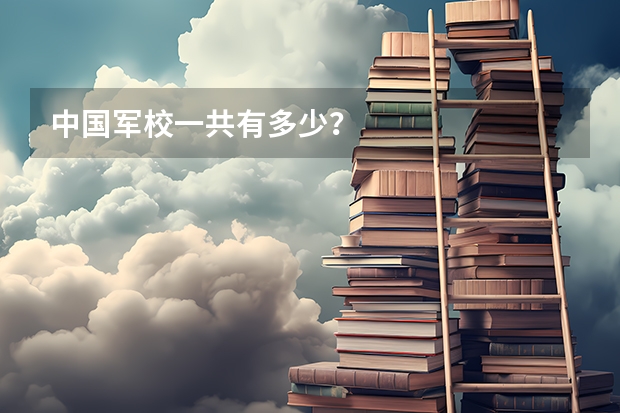 中国军校一共有多少?