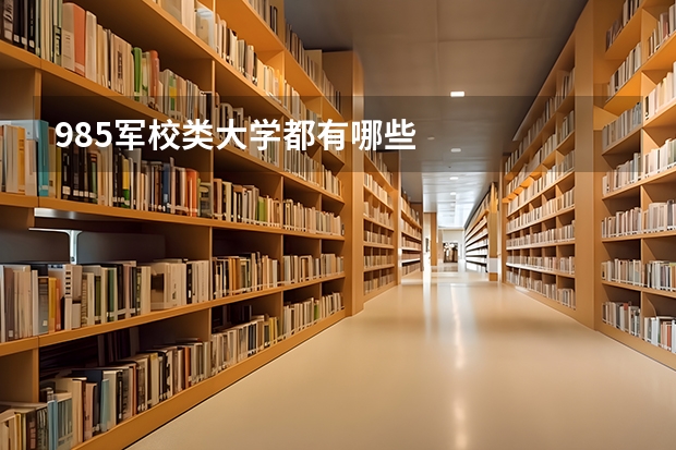 985军校类大学都有哪些