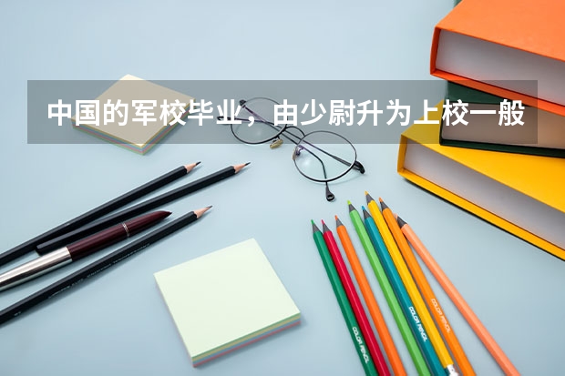 中国的军校毕业，由少尉升为上校一般要多少年？