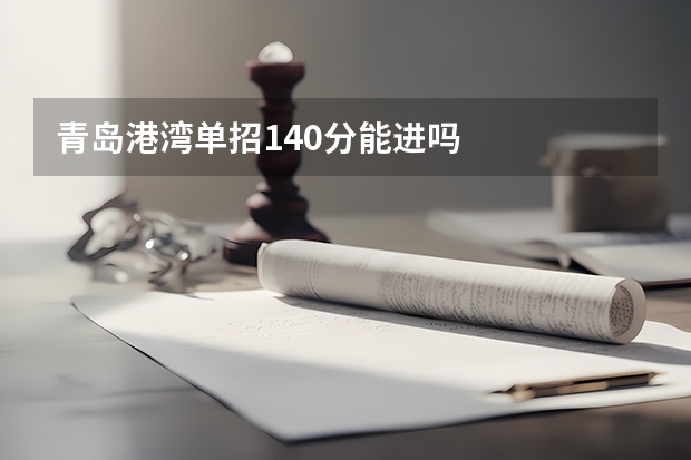 青岛港湾单招140分能进吗