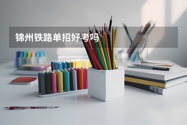 锦州铁路单招好考吗