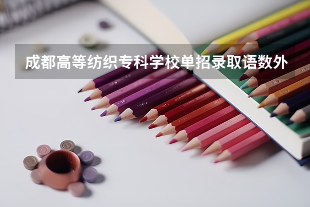 成都高等纺织专科学校单招录取语数外要求是多少