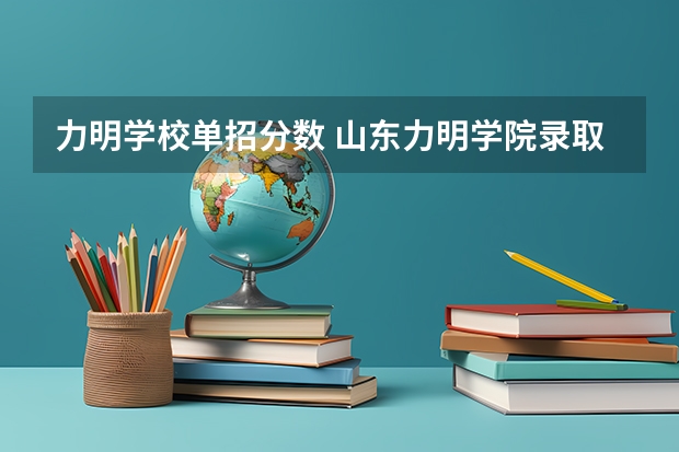 力明学校单招分数 山东力明学院录取分数线