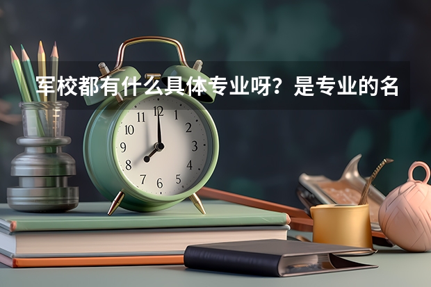 军校都有什么具体专业呀？是专业的名称，不是介绍