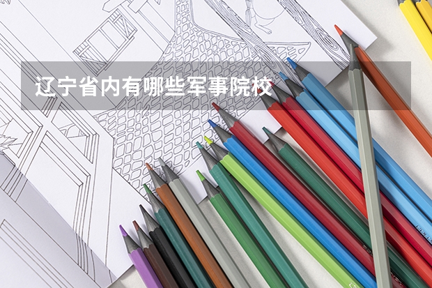 辽宁省内有哪些军事院校