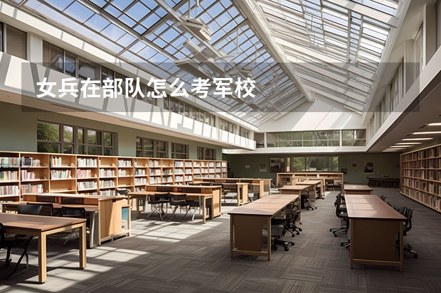 女兵在部队怎么考军校