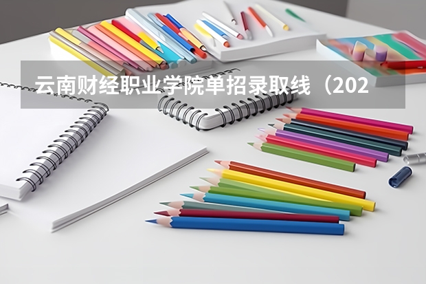 云南财经职业学院单招录取线（2023云南单招学校及分数线）