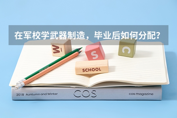 在军校学武器制造，毕业后如何分配？大概在什么岗位？