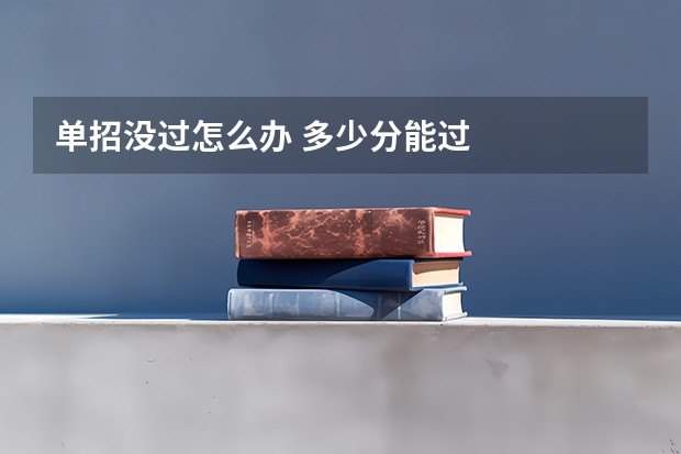 单招没过怎么办 多少分能过
