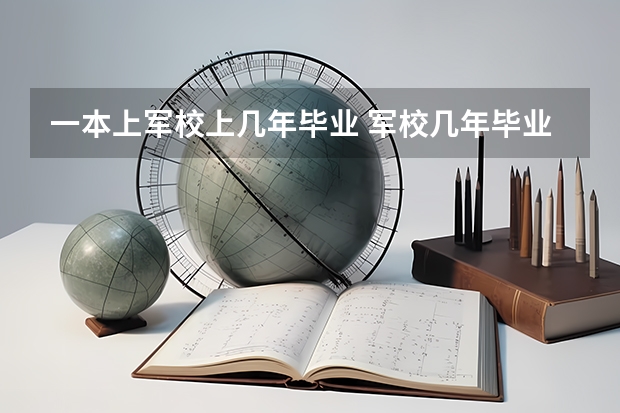 一本上军校上几年毕业 军校几年毕业