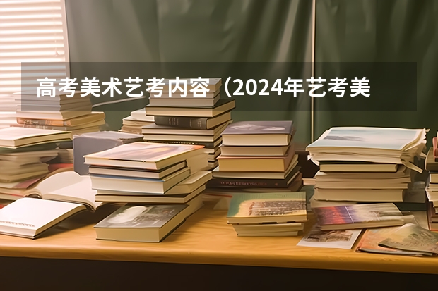 高考美术艺考内容（2024年艺考美术文化分数线）