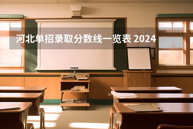 河北单招录取分数线一览表 2024河北单招学校及分数线