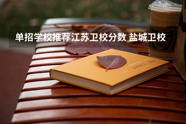 单招学校推荐江苏卫校分数 盐城卫校单招分数线