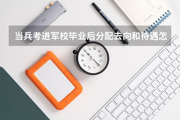 当兵考进军校毕业后分配去向和待遇怎么样？