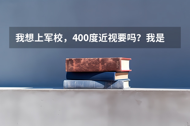 我想上军校，400度近视要吗？我是女生，成绩不错，一本应该可以，报考军校有希望吗？