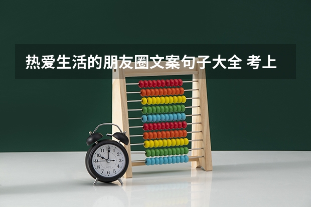 热爱生活的朋友圈文案句子大全 考上军校励志的句子