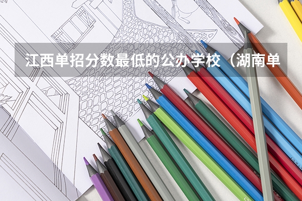 江西单招分数最低的公办学校（湖南单招分数最低的公办学校）