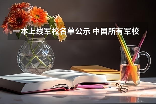 一本上线军校名单公示 中国所有军校大学名单