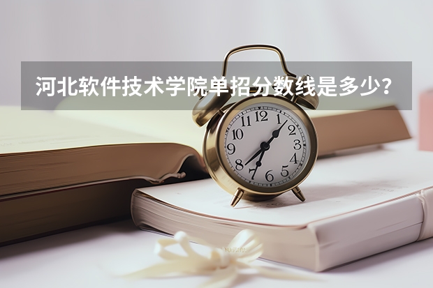 河北软件技术学院单招分数线是多少？