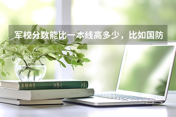 军校分数能比一本线高多少，比如国防科大
