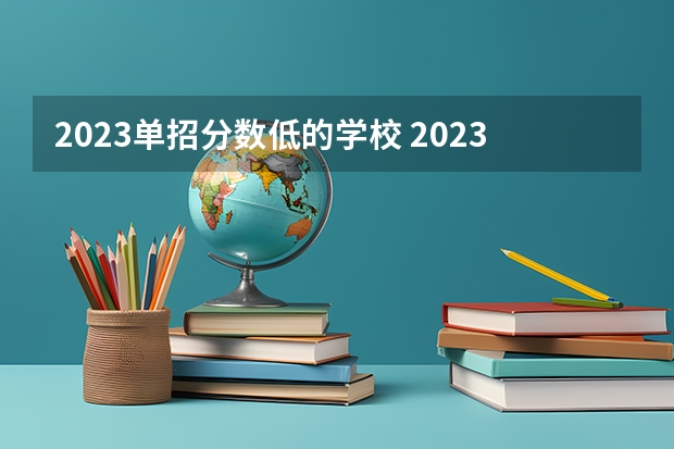 2023单招分数低的学校 2023年河北单招学校及分数线
