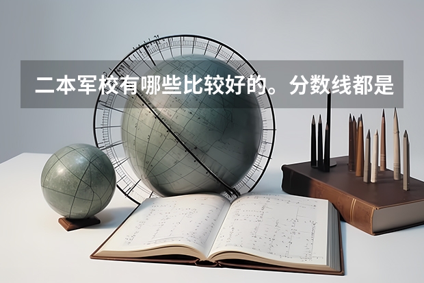 二本军校有哪些比较好的。分数线都是多少