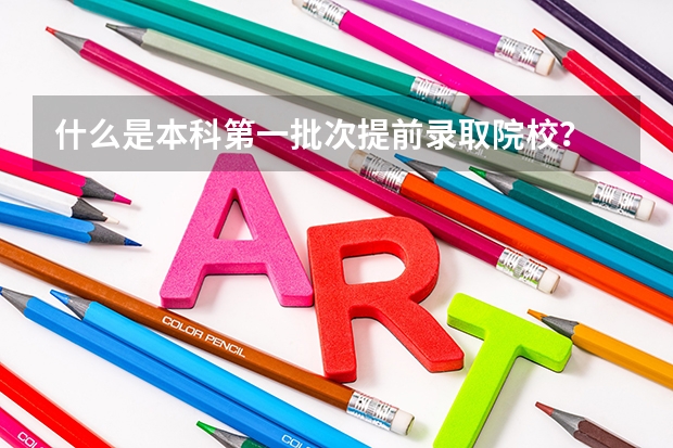 什么是本科第一批次提前录取院校？