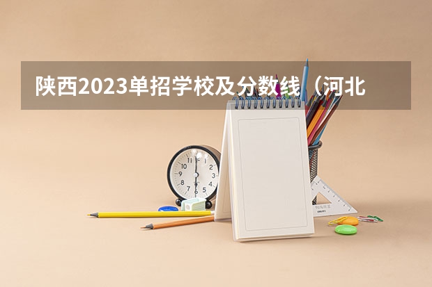 陕西2023单招学校及分数线（河北科技学院单招分数线）