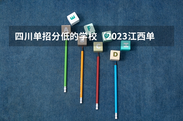 四川单招分低的学校（2023江西单招学校及分数线表如下）
