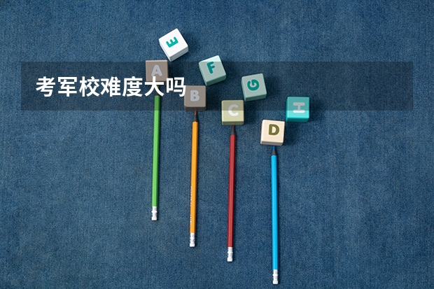 考军校难度大吗