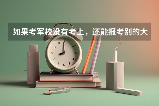 如果考军校没有考上，还能报考别的大学吗？
