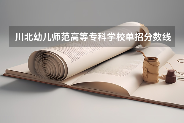川北幼儿师范高等专科学校单招分数线是多少？
