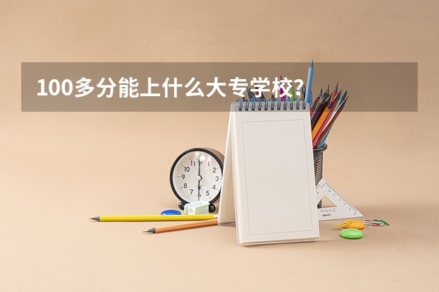 100多分能上什么大专学校？