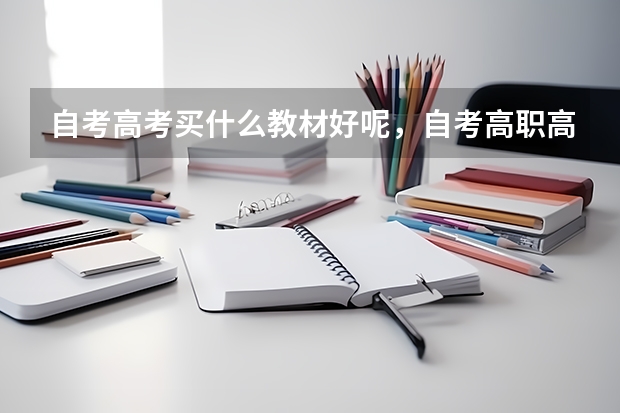 自考高考买什么教材好呢，自考高职高考考什么？