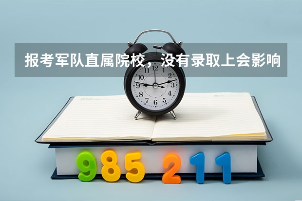 报考军队直属院校，没有录取上会影响二志愿吗？