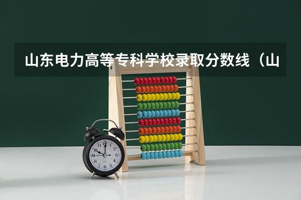 山东电力高等专科学校录取分数线（山东电力高等专科学校录取分数线）