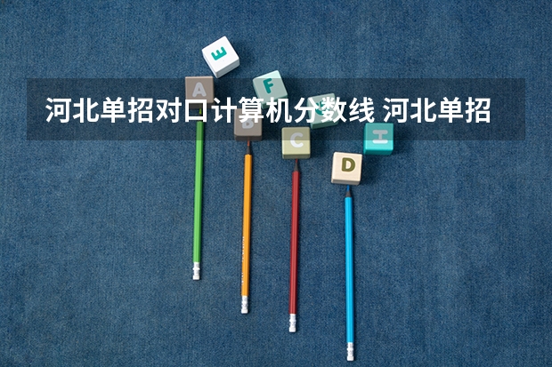 河北单招对口计算机分数线 河北单招学校及分数线