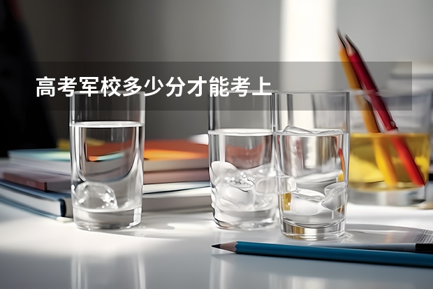 高考军校多少分才能考上