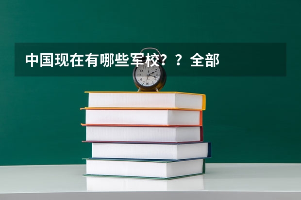 中国现在有哪些军校？？全部··