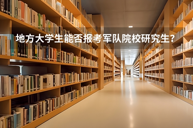 地方大学生能否报考军队院校研究生？有什么限制条件吗？我是一本工科类专业，过程装备与控制工程……