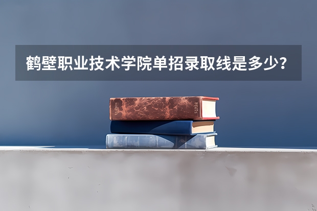 鹤壁职业技术学院单招录取线是多少？
